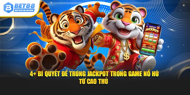 4 bí quyết để trúng jackpot trong game nổ hũ từ cao thủ
