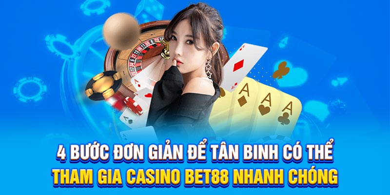 4 bước đơn giản để tân binh có thể tham gia Casino Bet88 nhanh chóng