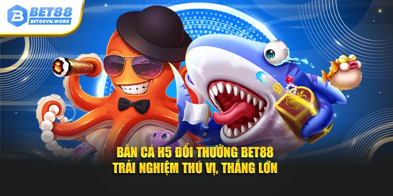 Bắn cá h5 đổi thưởng bet88 trải nghiệm thú vị thắng lớn