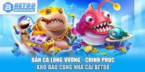 Bắn cá long vương chinh phục kho báu cùng nhà cái bet88