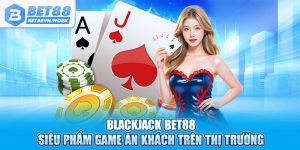 blackjack bet88 siêu phẩm ăn khách trên thị trường