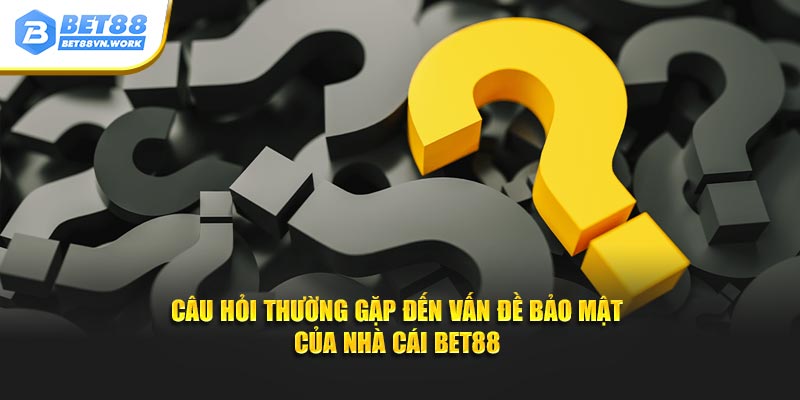 Câu hỏi thường gặp đến vấn đề bảo mật của nhà cái Bet88