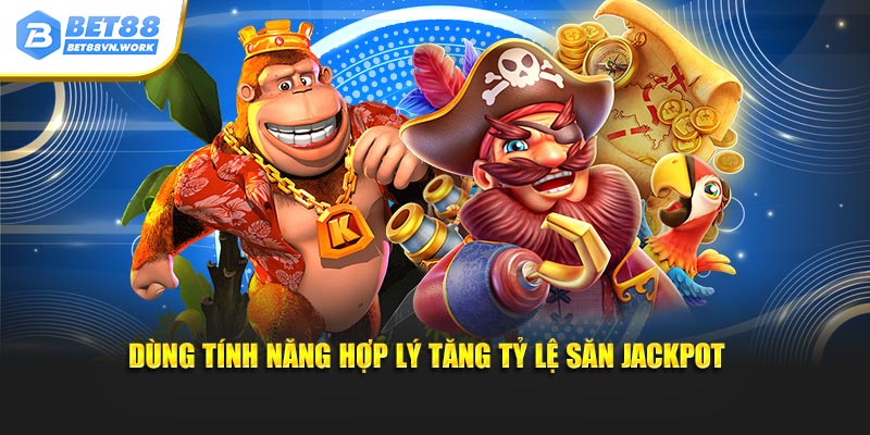 Dùng tính năng hợp lý tăng tỷ lệ săn jackpot 