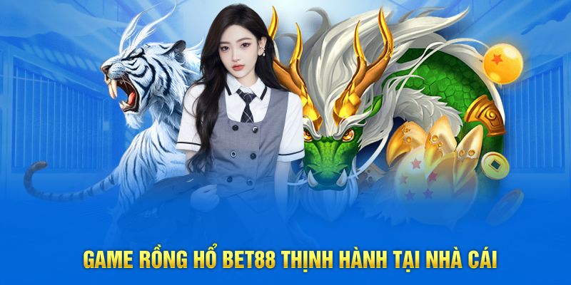 Game rồng hổ BET88 thịnh hành tại nhà cái