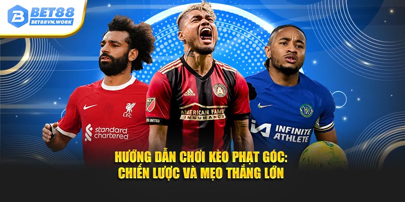 Hướng dẫn chơi kèo phạt góc chiến lược và mẹo thắng lớn