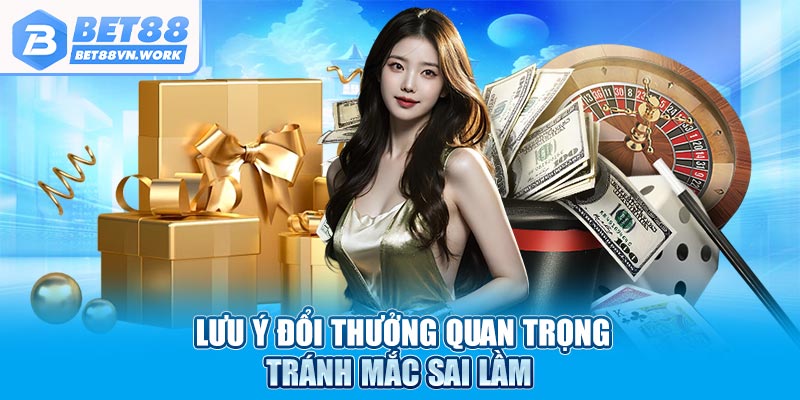 Lưu ý đổi thưởng quan trọng tránh mắc sai lầm 
