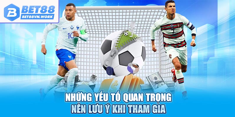 Những yếu tố quan trọng nên lưu ý khi tham gia