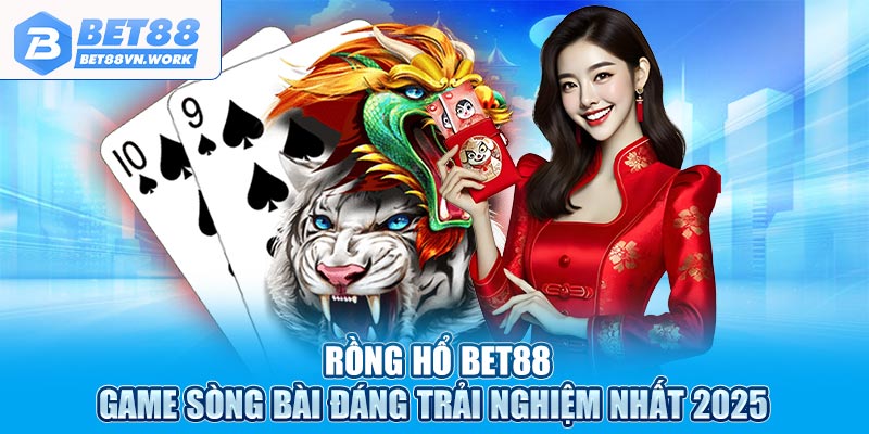 Rồng hổ bet88 game sòng bài đáng trải nghiệm nhất 2025
