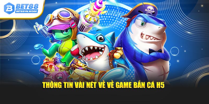 Thông tin vài nét về về game bắn cá H5 đổi thưởng